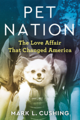 The Bookworm Sez “Pet Nation: The Love Affair That Changed America” by Mark L. Cushing