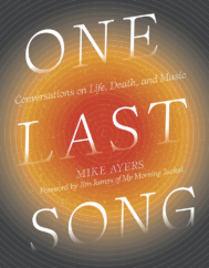 The Bookworm Sez: “One Last Song: Conversations on Life, Death, and Music” by Mike Ayers, foreword by Jim James of My Morning Jacket