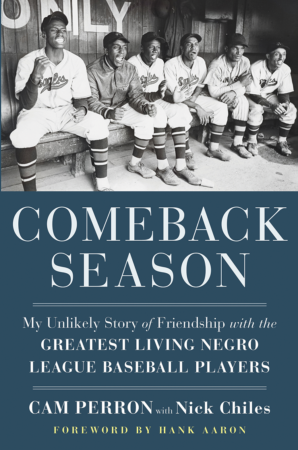 The Bookworm Sez: “Comeback Season: My Unlikely Story of Friendship with the Greatest Living Negro League Baseball Players” by Cam Perron with Nick Chiles, foreword by Hank Aaron
