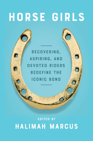 The Bookworm Sez: “Horse Girls: Recovering, Aspiring, and Devoted Riders Redefine the Iconic Bond,” edited by Halimah Marcus
