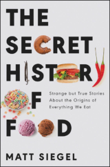 The Bookworm Sez: “The Secret History of Food: Strange but True Stories About the Origins of Everything We Eat” by Matt Siegel