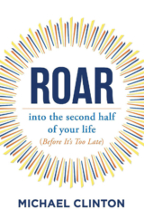 The Bookworm Sez: “Roar Into the Second Half of Your Life (Before It’s Too Late)” by Michael Clinton