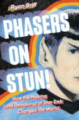 The Bookworm Sez: “Phasers on Stun: How the Making (and Remaking) of Star Trek Changed the World” by Ryan Britt