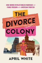 The Bookworm Sez: “The Divorce Colony: How Women Revolutionized Marriage and Found Freedom in the American Frontier” by April White