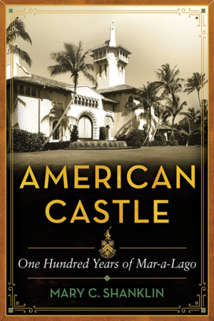 The Bookworm Sez: “American Castle: One Hundred Years of Mar-a-Lago” by Mary C. Shanklin