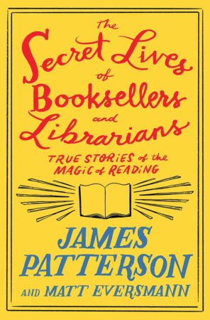 The Bookworm Sez: “The Secret Lives of Booksellers and Librarians: True Stories of the Magic of Reading” by James Patterson and Matt Eversmann with Chris Mooney