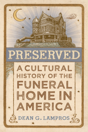 The Bookworm Sez: “Preserved: A Cultural History of the Funeral Home in America” by Dean G. Lampros