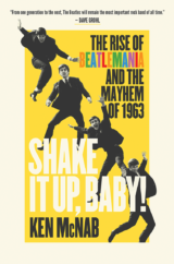 The Bookworm Sez: “Shake It Up, Baby: The Rise of Beatlemania and the Mayhem of 1963” by Ken McNab