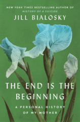 The Bookworm Sez: “The End is the Beginning: A Personal History of My Mother” by Jill Bialosky