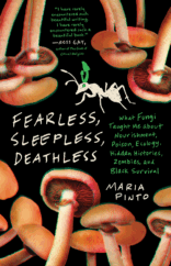 The Bookworm Sez: “Fearless, Sleepless, Deathless: What Fungi Taught Me about Nourishment, Poison, Ecology, Hidden Histories, Zombies, and Black Survival” by Maria Pinto