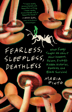 The Bookworm Sez: “Fearless, Sleepless, Deathless: What Fungi Taught Me about Nourishment, Poison, Ecology, Hidden Histories, Zombies, and Black Survival” by Maria Pinto