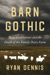 The Bookworm Sez: “Barn Gothic: Three Generations and the Death of the Family Dairy Farm” by Ryan Dennis